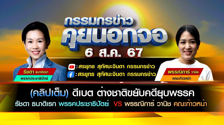 (คลิปเต็ม) ต่างชาติขยับคดียุบพรรค รัชดา ธนาดิเรก พรรคประชาธิปัตย์  VS พรรณิการ์ วานิช คณะก้าวหน้า