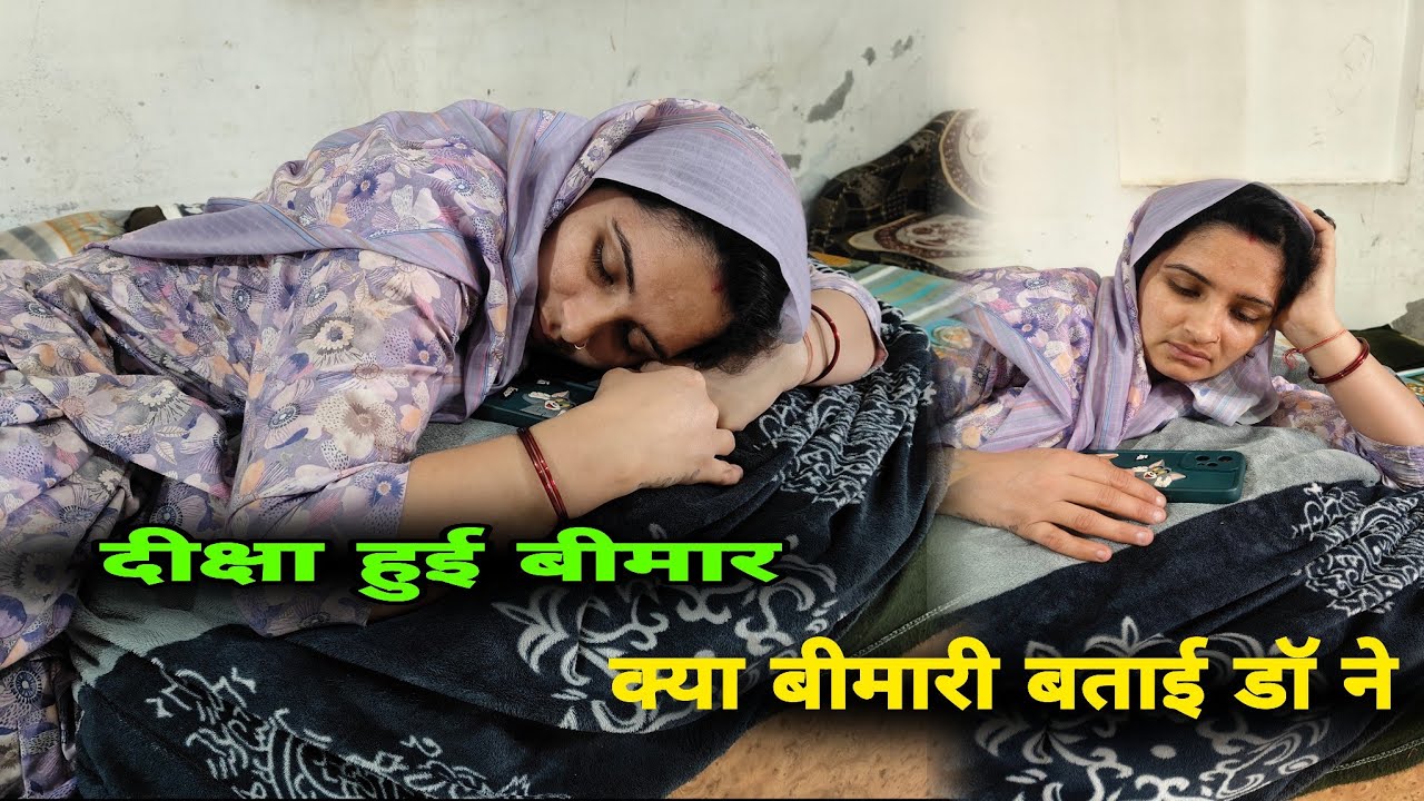 दीक्षा हुई बीमार। क्या बीमारी बताई डॉ ने।