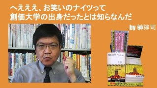 へえええ、お笑いのナイツって創価大学の出身だったとは知らなんだ　by榊淳司