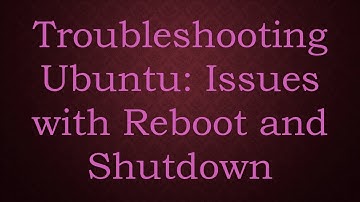 Troubleshooting Ubuntu: Issues with Reboot and Shutdown