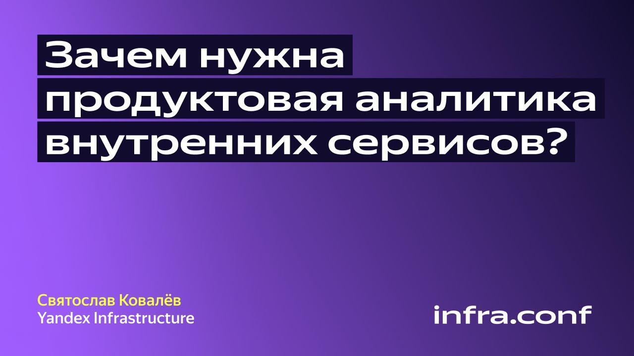 Святослав Ковалев, Yandex Infrastructure: «Зачем нужна продуктовая аналитика внутренних сервисов?»