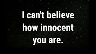 💌 I still can’t believe how innocent you are... current thoughts and feelings