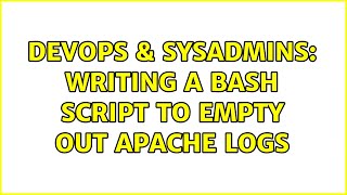 DevOps & SysAdmins: Writing a bash script to empty out apache logs (3 Solutions!!)