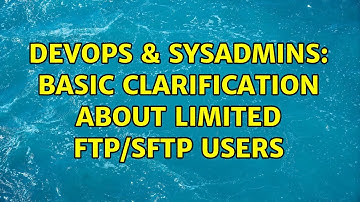 DevOps & SysAdmins: Basic clarification about Limited FTP/sFTP users (3 Solutions!!)