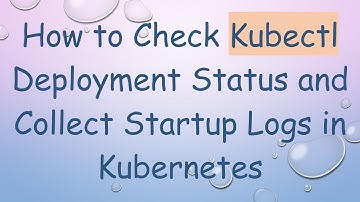 How to Check Kubectl Deployment Status and Collect Startup Logs in Kubernetes
