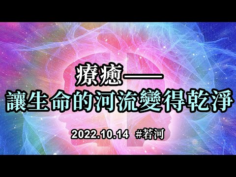 療癒——讓生命的河流變得乾淨；你們走到現在，唯有面對往日的一切，把它們真的放下，原諒自己，接納自己，擁抱自己，才能到達你們想要到達的地方
