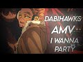 I wanna party || dabihawks amv