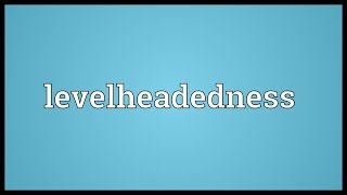 Levelheadedness Meaning