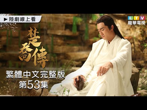 【楚喬傳】第53集 台灣繁體中文未刪減完整版｜Princess Agents│趙麗穎│林更新│竇驍│李沁｜鄧倫｜龍華電視