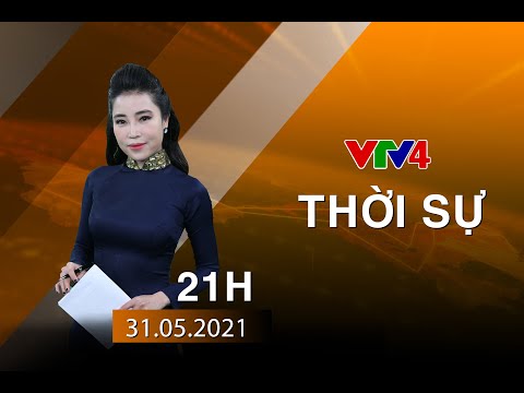 Video Bản tin thời sự tiếng Việt 21h - 31/05/2021| VTV4 - youtube