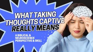 What Taking Thoughts Captive Actually Means: A Biblical & Neuroscience Perspective Skill