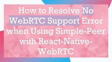 How to Resolve No WebRTC Support Error when Using Simple-Peer with React-Native-WebRTC
