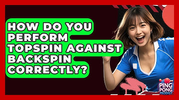 How Do You Perform Topspin Against Backspin Correctly? - Ping Pong Prodigy