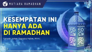 Manfaatkan Bulan Ramadhan dengan Sebaiknya - Ustadz Johan Saputra Halim, M.H.I. - Mutiara Ramadhan