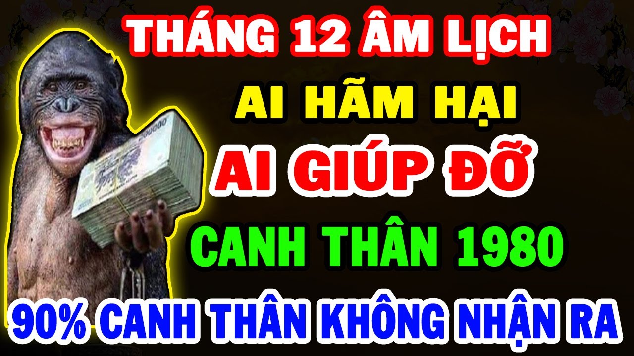 Ai Hãm Hại -Ai Giúp Đỡ Tuổi Canh Thân 1980 Tháng 12 ÂL, 90% Quý Sửu Không Nhận Ra!