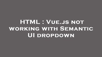 HTML : Vue.js not working with Semantic UI dropdown