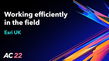 Working efficiently in the field - Esri UK - AC22