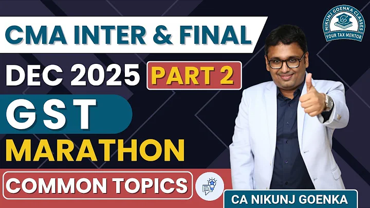 CMA INTER & FINAL GST MAHA MARATHON PART 2| COMMON TOPICS | DEC 2025 | TARGET 60+ | CA NIKUNJ GOENKA