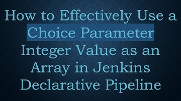 How to Effectively Use a Choice Parameter Integer Value as an Array in Jenkins Declarative Pipeline