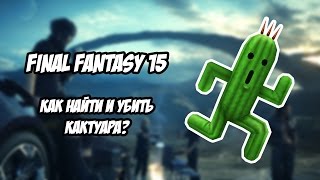 Final Fantasy 15: Как Найти И Убить Кактуара