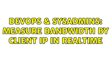 DevOps & SysAdmins: Measure bandwidth by client IP in realtime (3 Solutions!!)