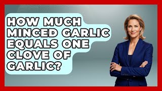 How Much Minced Garlic Equals One Clove Of Garlic? - The Skillful Chef