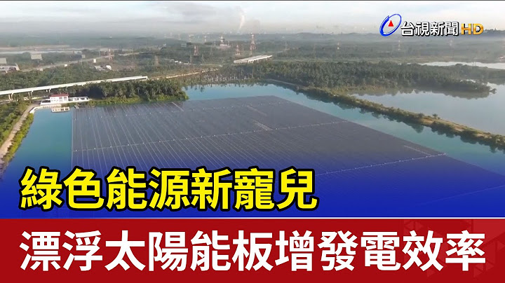 綠色能源新寵兒 漂浮太陽能板增發電效率 - 天天要聞