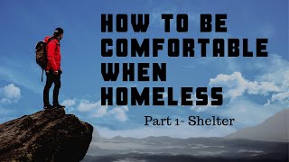 How to be comfortable when homeless- PART 1- Shelter