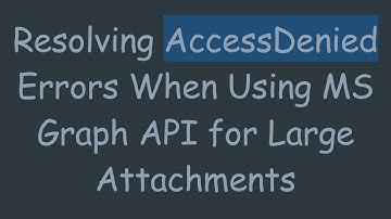 Resolving AccessDenied Errors When Using MS Graph API for Large Attachments