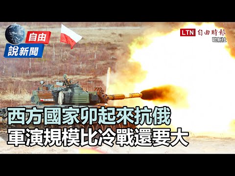自由說新聞》西方國家卯起來抗俄 軍演規模比冷戰還要大