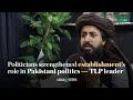 Politicians strengthened establishments role in pakistani politics  tlp leader