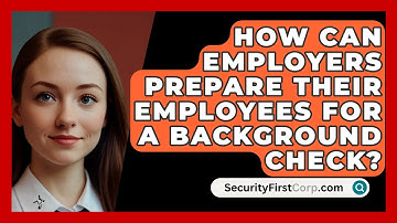 How Can Employers Prepare Their Employees For A Background Check? - SecurityFirstCorp.com