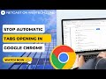 Tabs Opening Automatically In Chrome? How to Stop Automatic Tabs Opening in Google Chrome