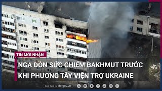 Nga dồn sức chiếm Bakhmut trước khi xe tăng viện trợ của phương Tây đến Ukraine | VTC Now