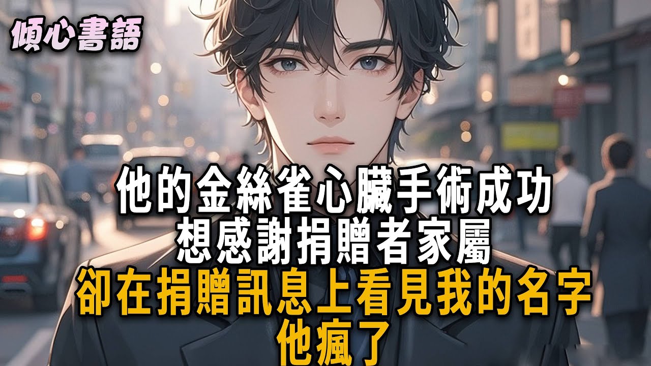 他的金絲雀心臟手術成功，想感謝捐贈者家屬。卻在捐贈訊息上看見我的名字，他瘋了。