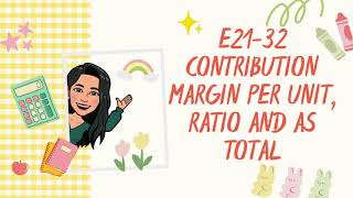 E21-32 Contribution Margin Per unit, Ratio and as Total