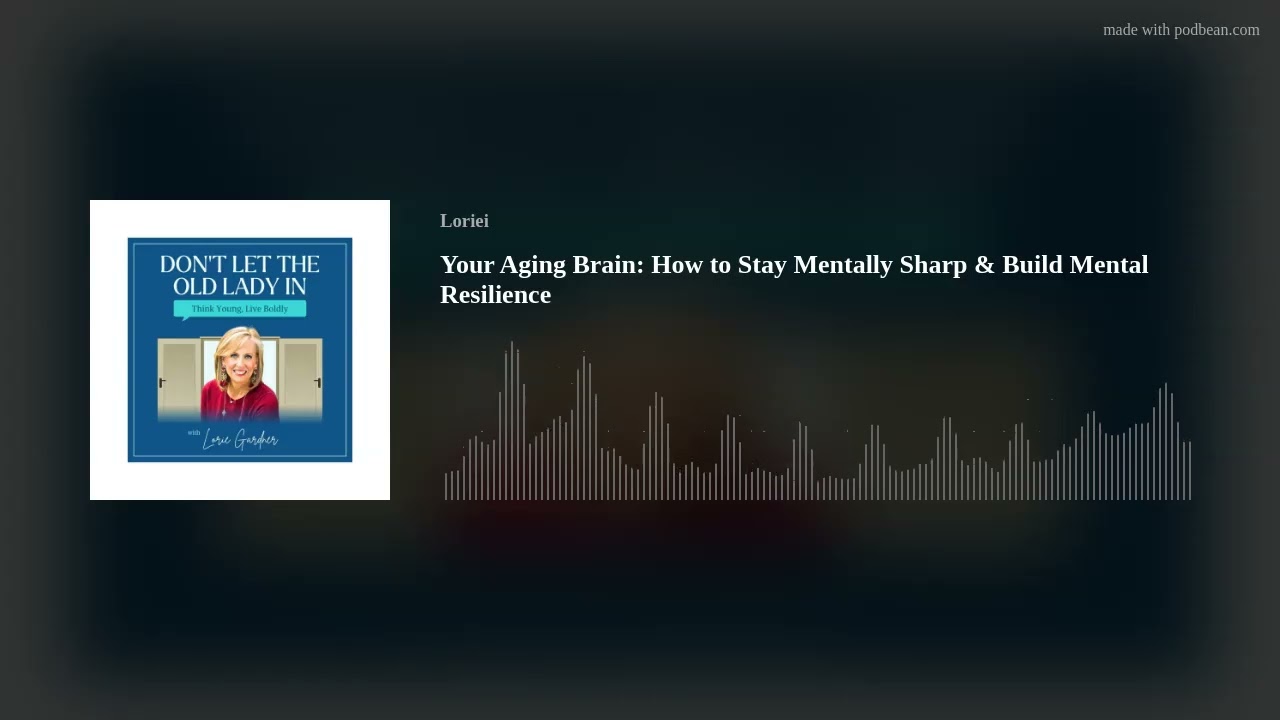 Your Aging Brain: How to Stay Mentally Sharp & Build Mental Resilience