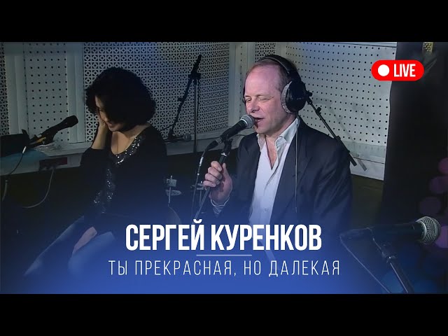 КУРЕНКОВ СЕРГЕЙ - ТЫ ПРЕКРАСНАЯ НО ДАЛЕКАЯ