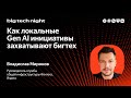 Как локальные Gen-AI-инициативы захватывают бигтех / Владислав Миронов
