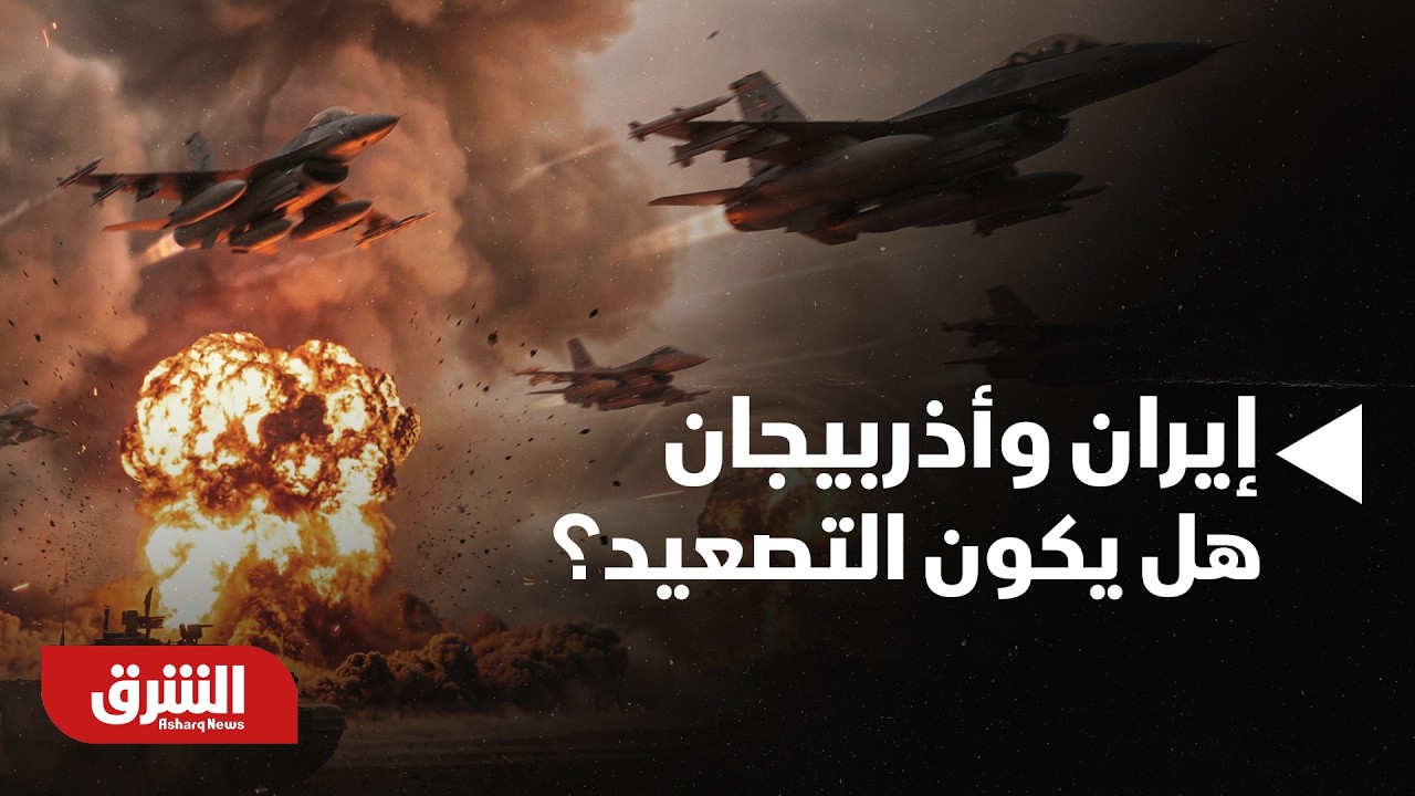 إيران وأذربيجان.. هل يكون التصعيد؟ - أخبار الشرق