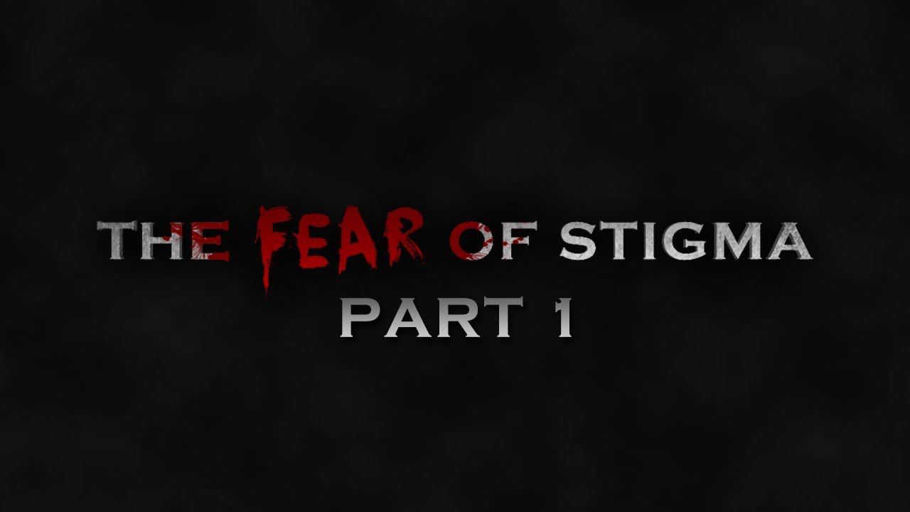THE FEAR OF STIGMA | Part 1