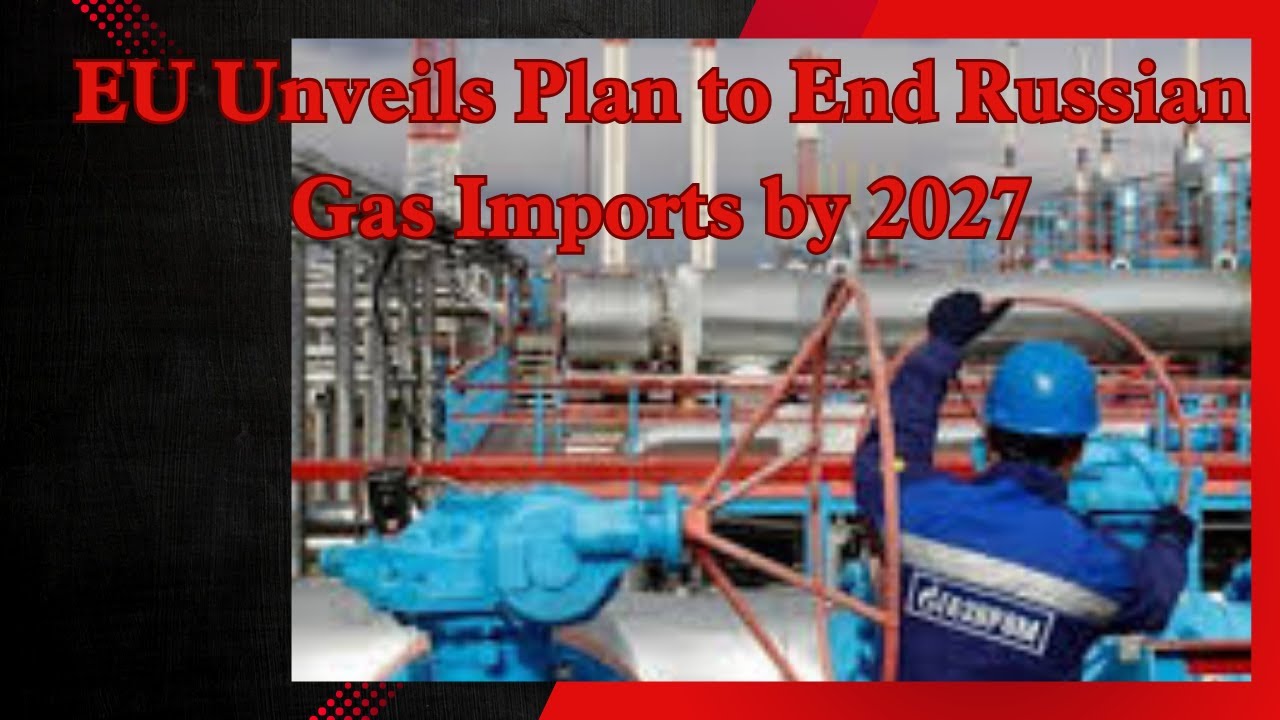 EU Unveils Plan to End Russian Gas Imports by 2027 in Major Move ...