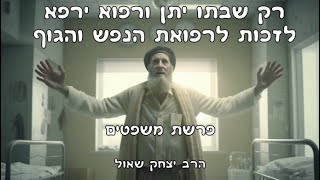 רק שבתו יתן ורפוא ירפא - לזכות לרפואת הנפש והגוף - פרשת משפטים