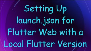 Setting Up launch.json for Flutter Web with a Local Flutter Version