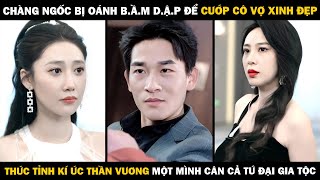 Chàng Ngốc Bị Đánh Bầm Dập Để Cướp Vợ Đẹp, THỨC TỈNH KÍ ỨC THẦN VƯƠNG Một Mình Cân Tứ Đại Gia Tộc