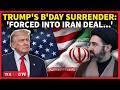 Trump 'BOWS' To Iran In 'BIGGEST DEFEAT'; Announces Peace Deal On Birthday | Watch