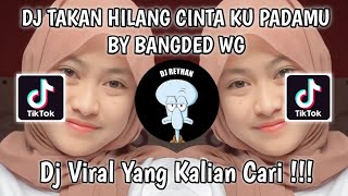 DJ TAKAN HILANG CINTA KU PADAMU BY BANGDED WG VIRAL TIK TOK TERBARU YANG KALIAN CARI!