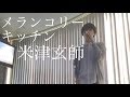 【似てる】メランコリーキッチン 米津玄師 歌ってみた カラオケ