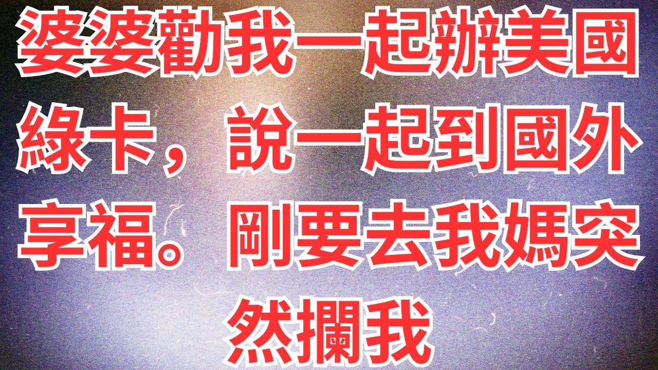 婆婆勸我一起辦美國綠卡，說一起到國外享福。剛要去我媽突然攔我，「去美國不正合你們心意？」下一秒使館公安雙雙闖入！#為人處世#經驗#情感故事#戀愛#情感#婚姻#人生感悟