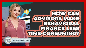 How Can Advisors Make Behavioral Finance Less Time-consuming? - Wealth Advisor Success Hub